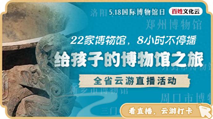 河南省联动22家博物馆举办8小时直播 呈现儿童专属博物馆知识盛宴