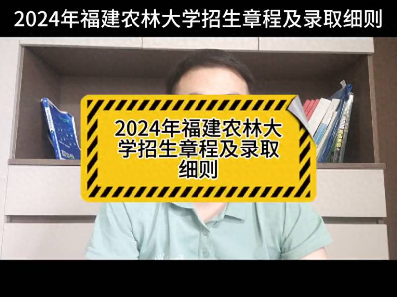 福建农林大学2024招生宣传片，招生章程与录取细节解析