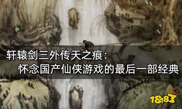 【轩辕剑3外传天之痕】，回顾经典国产仙侠游戏的辉煌篇章